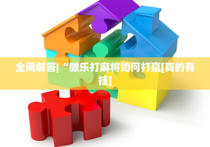 全网解答|“微乐打麻将如何打赢[真的有挂]