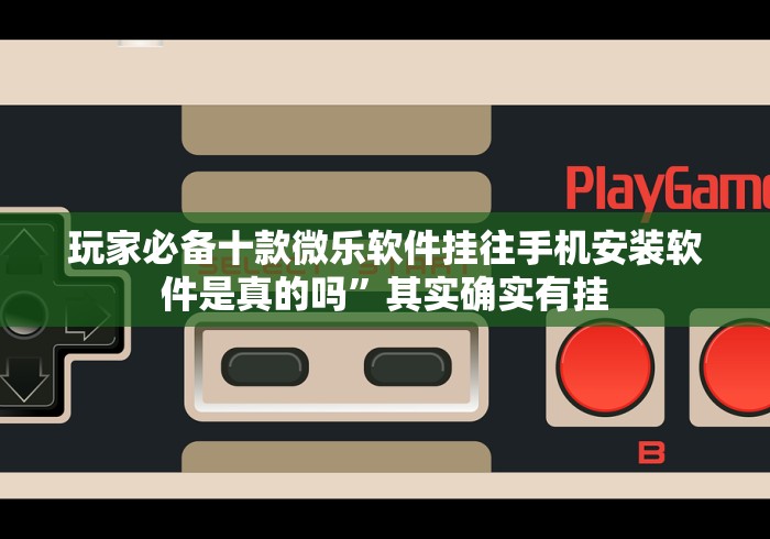 玩家必备十款微乐软件挂往手机安装软件是真的吗”其实确实有挂