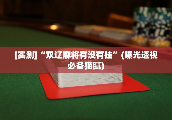 [实测]“双辽麻将有没有挂”(曝光透视必备猫腻)