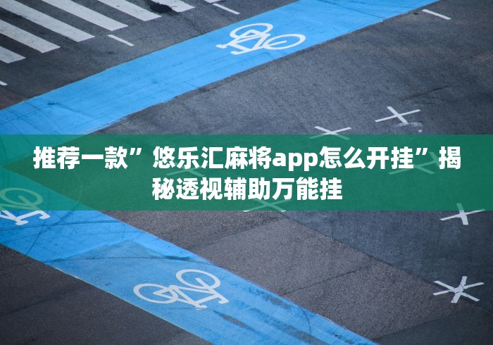 推荐一款”悠乐汇麻将app怎么开挂”揭秘透视辅助万能挂