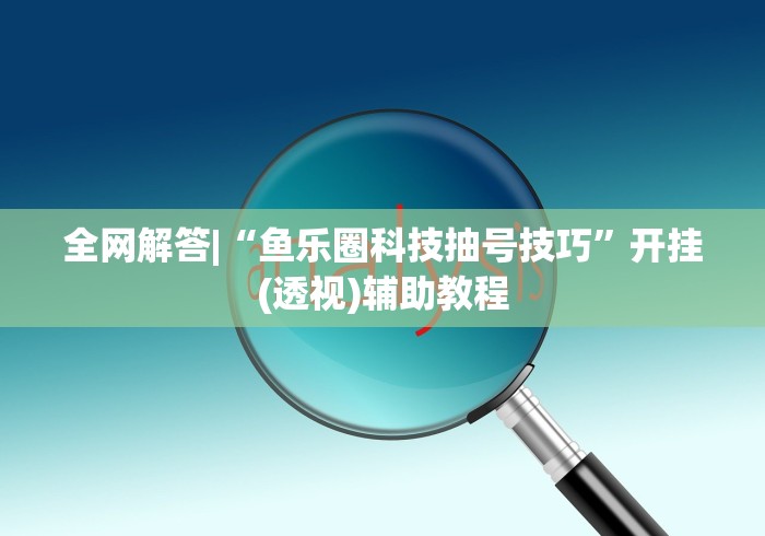 全网解答|“鱼乐圈科技抽号技巧”开挂(透视)辅助教程