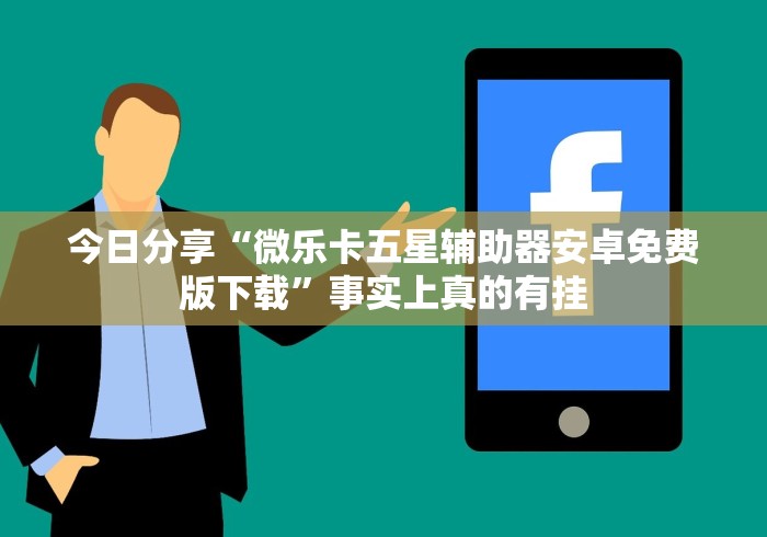 今日分享“微乐卡五星辅助器安卓免费版下载”事实上真的有挂