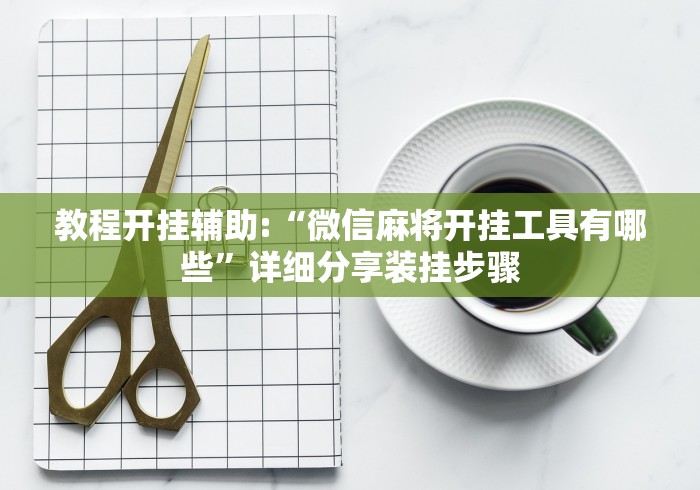 教程开挂辅助:“微信麻将开挂工具有哪些”详细分享装挂步骤