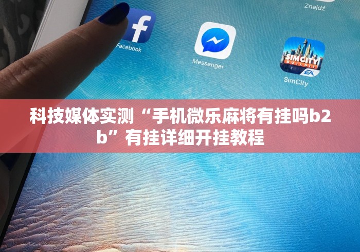 科技媒体实测“手机微乐麻将有挂吗b2b”有挂详细开挂教程