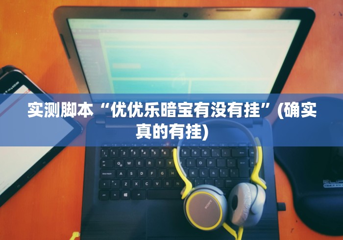 实测脚本“优优乐暗宝有没有挂”(确实真的有挂) 实测脚本“优优乐暗宝有没有挂”(确实真的有挂)