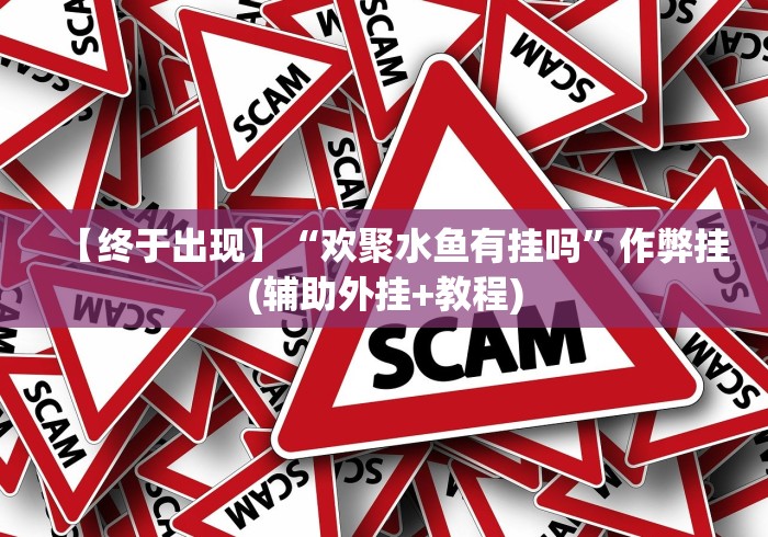 【终于出现】“欢聚水鱼有挂吗”作弊挂(辅助外挂+教程)