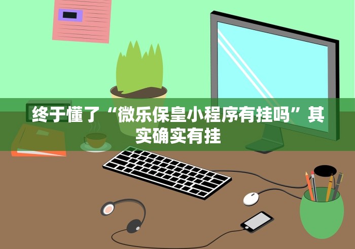 终于懂了“微乐保皇小程序有挂吗”其实确实有挂