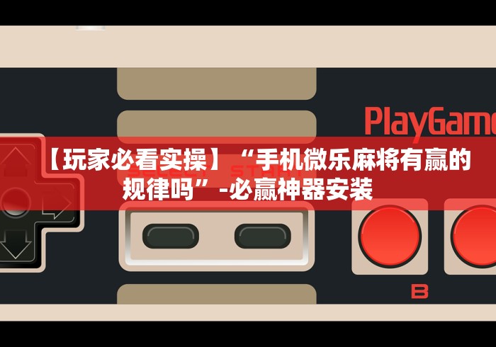 【玩家必看实操】“手机微乐麻将有赢的规律吗”-必赢神器安装