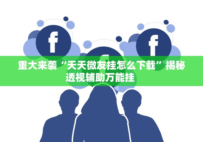 重大来袭“天天微友挂怎么下载”揭秘透视辅助万能挂 