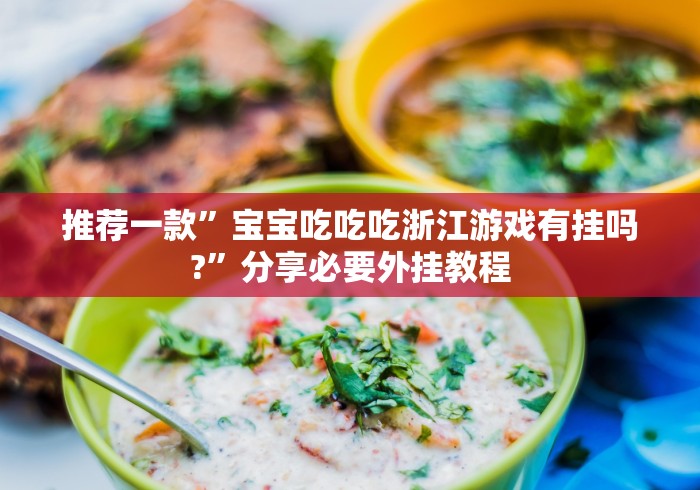 推荐一款”宝宝吃吃吃浙江游戏有挂吗?”分享必要外挂教程