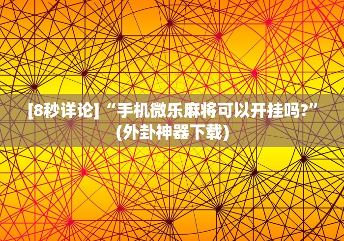 [8秒详论]“手机微乐麻将可以开挂吗?”(外卦神器下载)