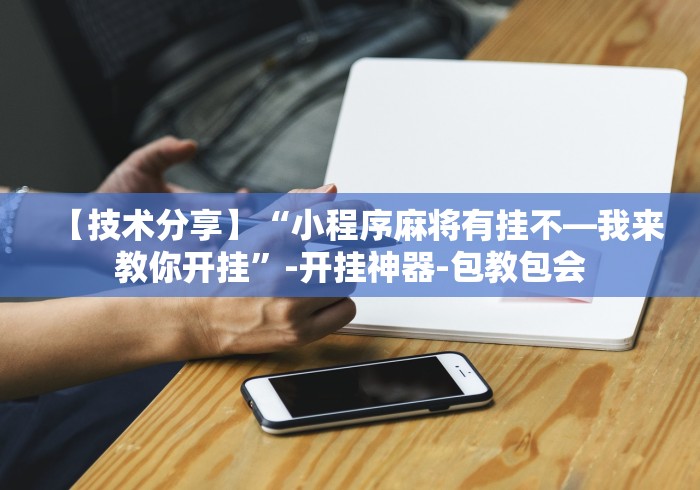 【技术分享】“小程序麻将有挂不—我来教你开挂”-开挂神器-包教包会