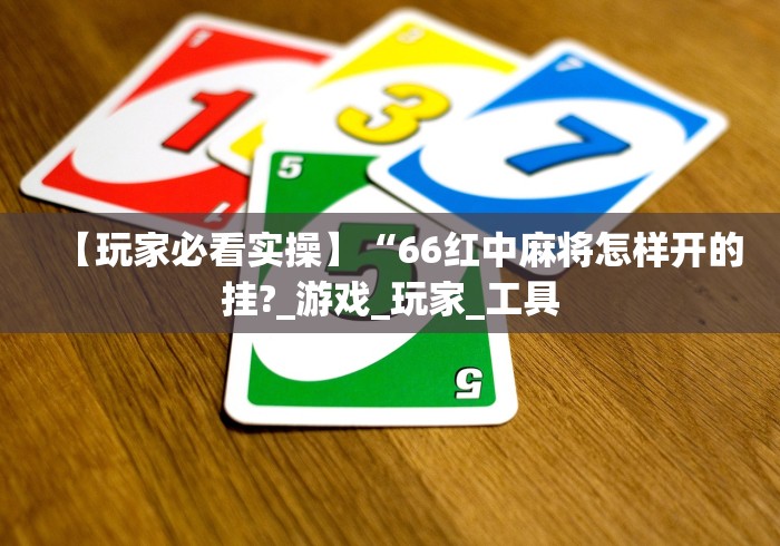【玩家必看实操】“66红中麻将怎样开的挂?_游戏_玩家_工具 【玩家必看实操】“66红中麻将怎样开的挂?_游戏_玩家_工具