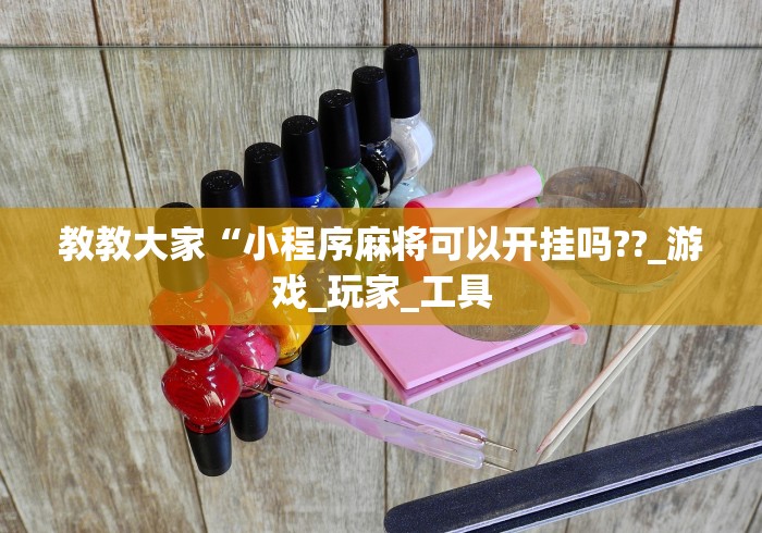 教教大家“小程序麻将可以开挂吗??_游戏_玩家_工具