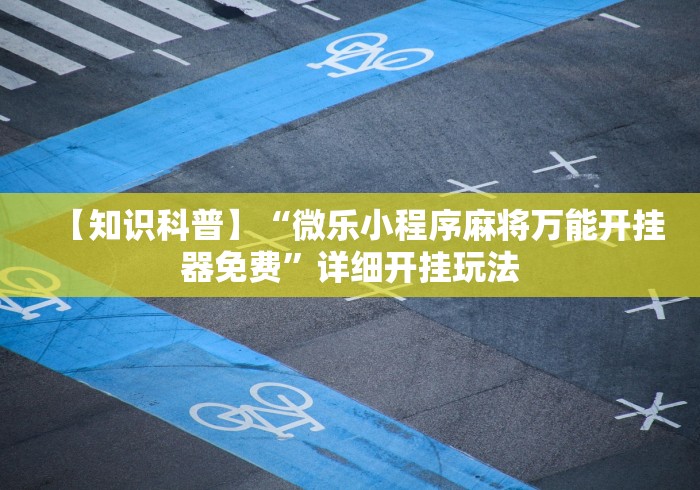 【知识科普】“微乐小程序麻将万能开挂器免费”详细开挂玩法