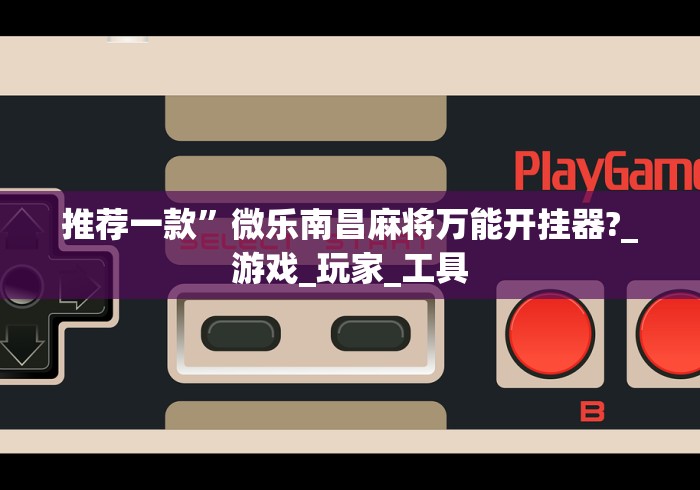 推荐一款”微乐南昌麻将万能开挂器?_游戏_玩家_工具 推荐一款”微乐南昌麻将万能开挂器?_游戏_玩家_工具