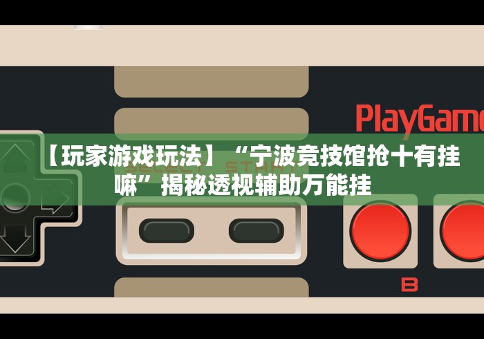 【玩家游戏玩法】“宁波竞技馆抢十有挂嘛”揭秘透视辅助万能挂