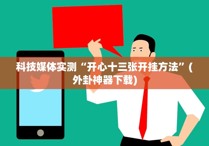 科技媒体实测“开心十三张开挂方法”(外卦神器下载)