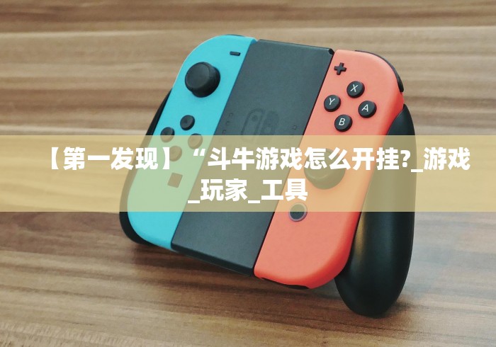 【第一发现】“斗牛游戏怎么开挂?_游戏_玩家_工具 【第一发现】“斗牛游戏怎么开挂?_游戏_玩家_工具