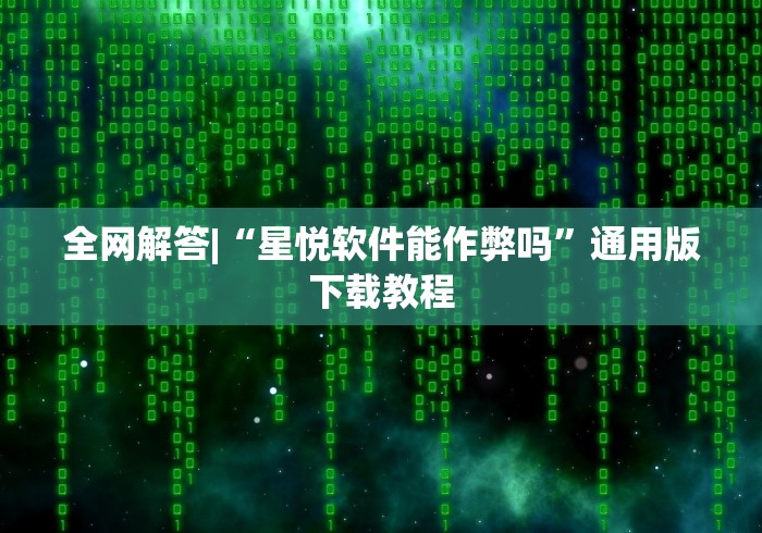全网解答|“星悦软件能作弊吗”通用版下载教程