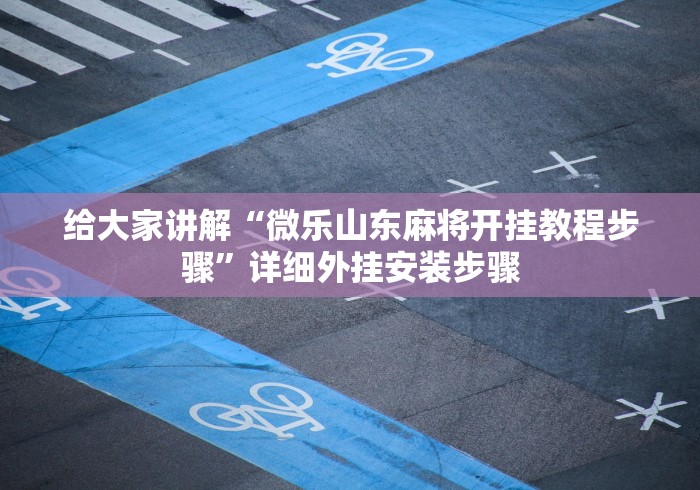 给大家讲解“微乐山东麻将开挂教程步骤”详细外挂安装步骤