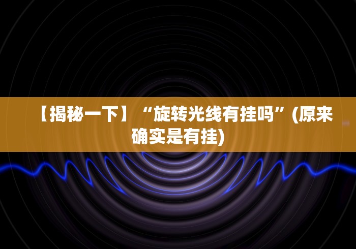 【揭秘一下】“旋转光线有挂吗”(原来确实是有挂)