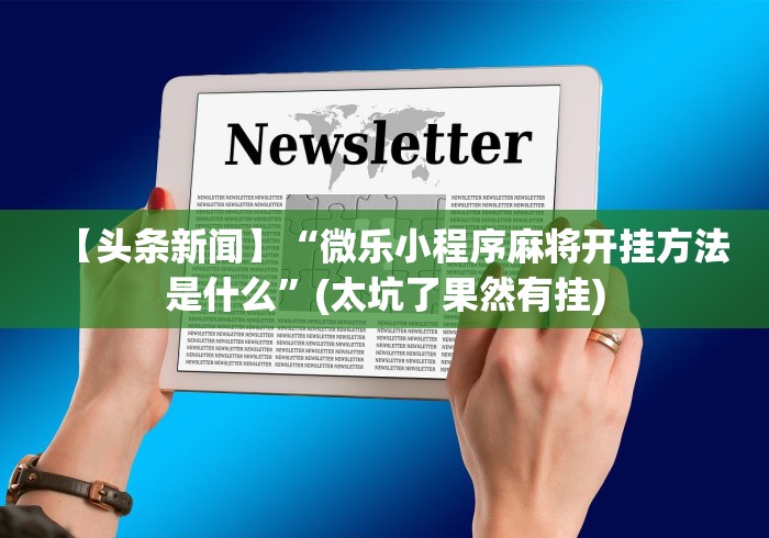 【头条新闻】“微乐小程序麻将开挂方法是什么”(太坑了果然有挂) 【头条新闻】“微乐小程序麻将开挂方法是什么”(太坑了果然有挂)