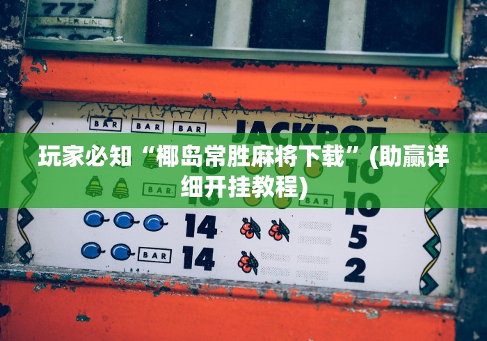 玩家必知“椰岛常胜麻将下载”(助赢详细开挂教程)