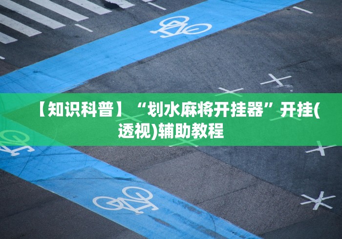【知识科普】“划水麻将开挂器”开挂(透视)辅助教程 【知识科普】“划水麻将开挂器”开挂(透视)辅助教程