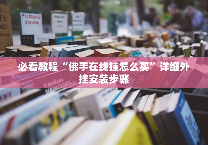 必看教程“佛手在线挂怎么买”详细外挂安装步骤 必看教程“佛手在线挂怎么买”详细外挂安装步骤