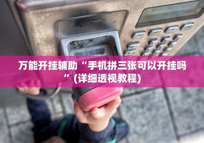 万能开挂辅助“手机拼三张可以开挂吗”(详细透视教程)