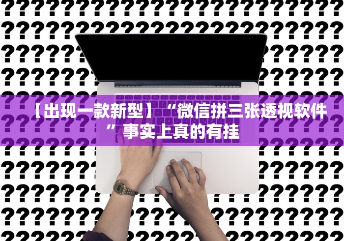 【出现一款新型】“微信拼三张透视软件”事实上真的有挂