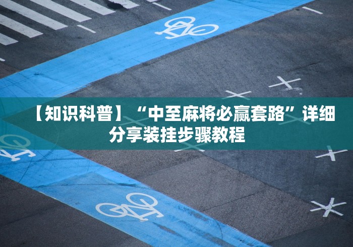 【知识科普】“中至麻将必赢套路”详细分享装挂步骤教程