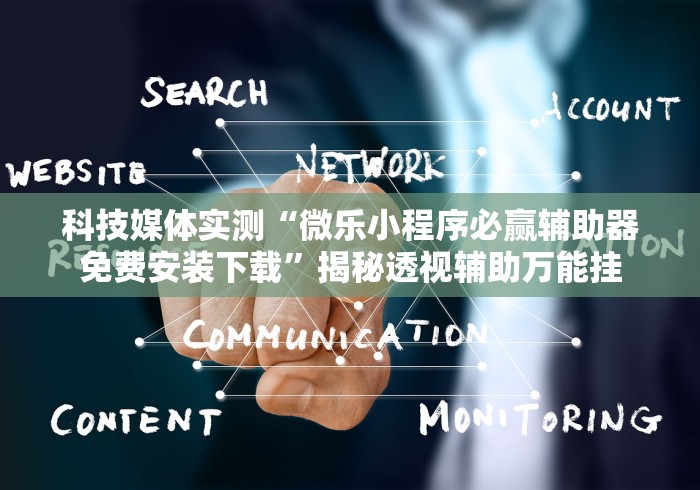 科技媒体实测“微乐小程序必赢辅助器免费安装下载”揭秘透视辅助万能挂