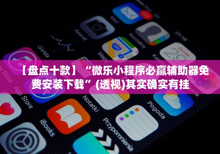 【盘点十款】“微乐小程序必赢辅助器免费安装下载”(透视)其实确实有挂