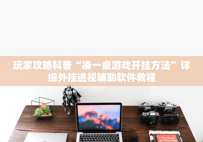 玩家攻略科普“凑一桌游戏开挂方法”详细外挂透视辅助软件教程