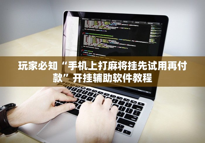 玩家必知“手机上打麻将挂先试用再付款”开挂辅助软件教程