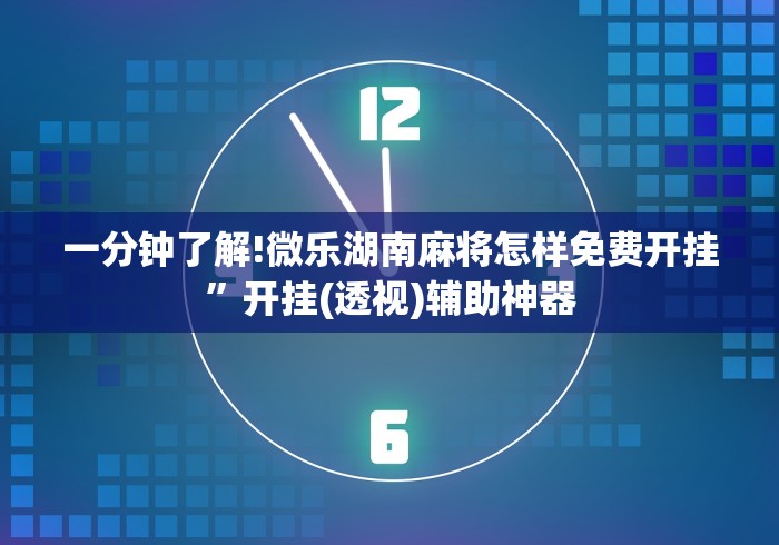 一分钟了解!微乐湖南麻将怎样免费开挂”开挂(透视)辅助神器 一分钟了解!微乐湖南麻将怎样免费开挂”开挂(透视)辅助神器