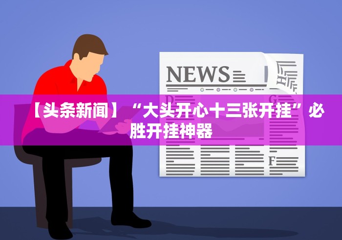 【头条新闻】“大头开心十三张开挂”必胜开挂神器 【头条新闻】“大头开心十三张开挂”必胜开挂神器