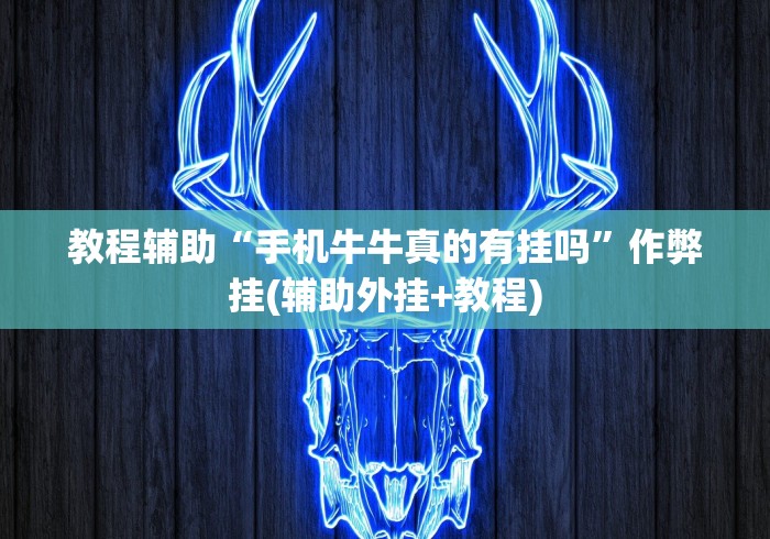 教程辅助“手机牛牛真的有挂吗”作弊挂(辅助外挂+教程) 教程辅助“手机牛牛真的有挂吗”作弊挂(辅助外挂+教程)