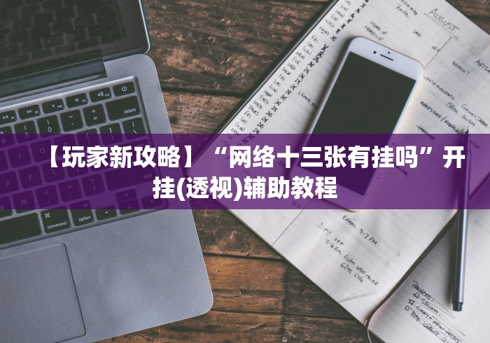 【玩家新攻略】“网络十三张有挂吗”开挂(透视)辅助教程