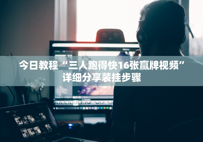 今日教程“三人跑得快16张赢牌视频”详细分享装挂步骤 今日教程“三人跑得快16张赢牌视频”详细分享装挂步骤