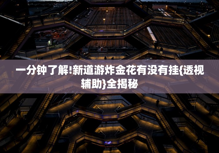 一分钟了解!新道游炸金花有没有挂{透视辅助}全揭秘