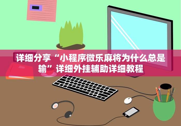 详细分享“小程序微乐麻将为什么总是输”详细外挂辅助详细教程 详细分享“小程序微乐麻将为什么总是输”详细外挂辅助详细教程
