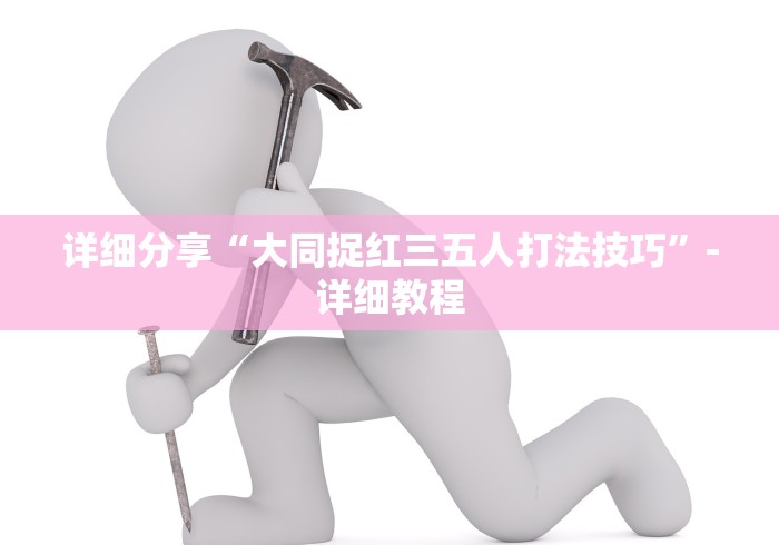 详细分享“大同捉红三五人打法技巧”-详细教程