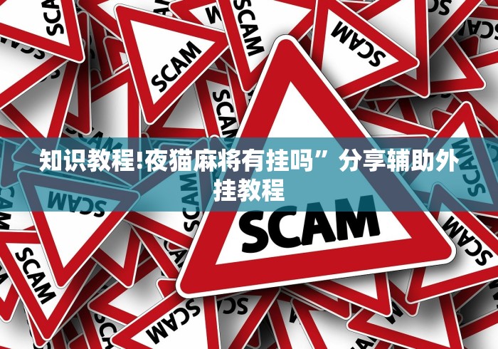 知识教程!夜猫麻将有挂吗”分享辅助外挂教程 知识教程!夜猫麻将有挂吗”分享辅助外挂教程