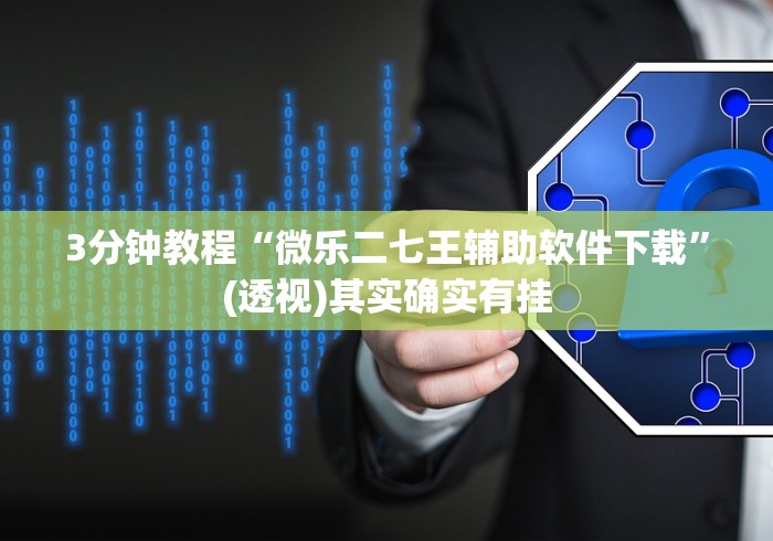 3分钟教程“微乐二七王辅助软件下载”(透视)其实确实有挂 3分钟教程“微乐二七王辅助软件下载”(透视)其实确实有挂