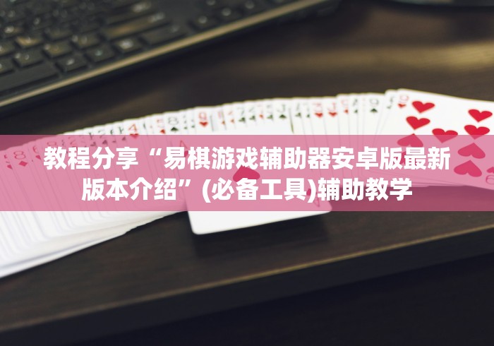 教程分享“易棋游戏辅助器安卓版最新版本介绍”(必备工具)辅助教学