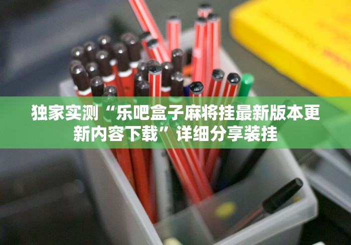 独家实测“乐吧盒子麻将挂最新版本更新内容下载”详细分享装挂
