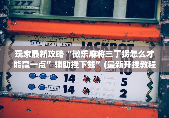玩家最新攻略“微乐麻将三丁拐怎么才能赢一点”辅助挂下载”(最新开挂教程)